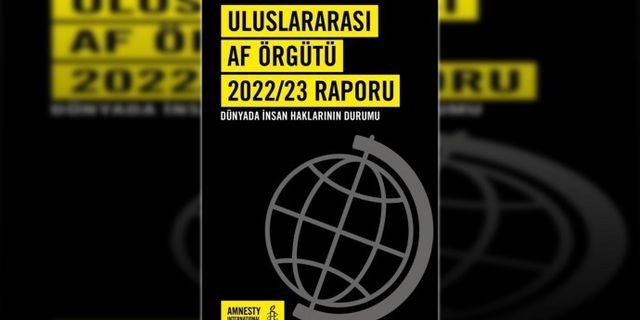 Uluslararası Af Örgütü, 156 ülkeyi kapsayan 2022 yıllı raporunu açıkladı